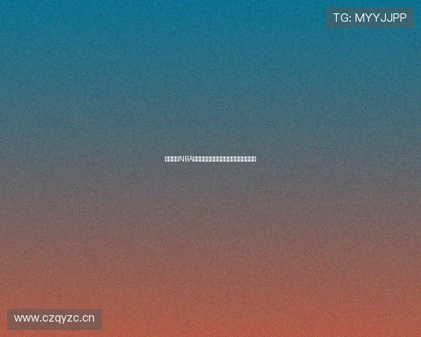 吉利直播NBA赛事精彩呈现高清直播入口畅享篮球激情